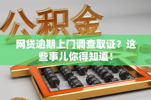 金门网贷逾期上门调查取证？这些事儿你得知道！