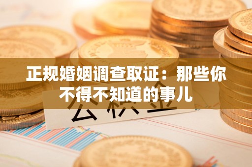 金门正规婚姻调查取证：那些你不得不知道的事儿