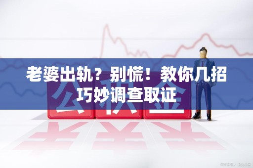 金门老婆出轨？别慌！教你几招巧妙调查取证