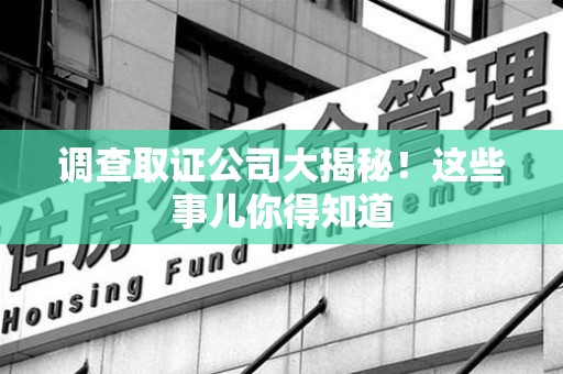 金门调查取证公司大揭秘！这些事儿你得知道