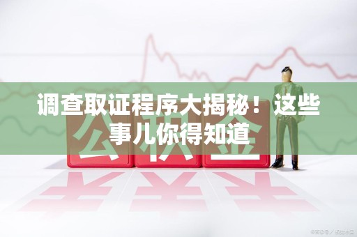 金门调查取证程序大揭秘！这些事儿你得知道
