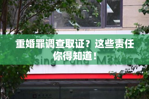 金门重婚罪调查取证？这些责任你得知道！
