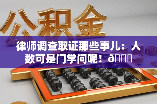 金门律师调查取证那些事儿：人数可是门学问呢！😎