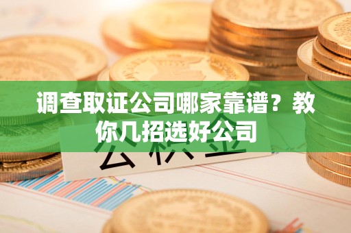 金门调查取证公司哪家靠谱？教你几招选好公司