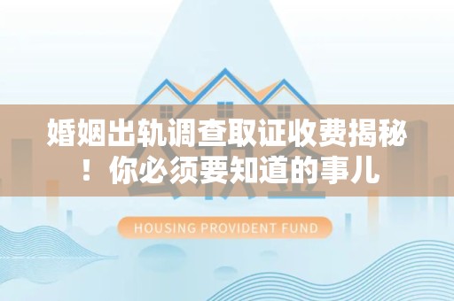 金门婚姻出轨调查取证收费揭秘！你必须要知道的事儿