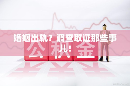 金门婚姻出轨？调查取证那些事儿！