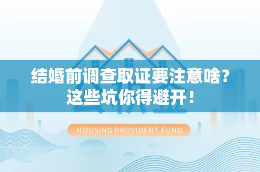 金门结婚前调查取证要注意啥？这些坑你得避开！