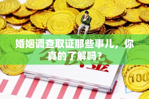金门婚姻调查取证那些事儿，你真的了解吗？