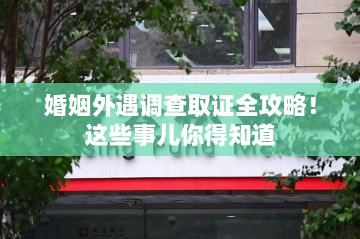 金门婚姻外遇调查取证全攻略！这些事儿你得知道