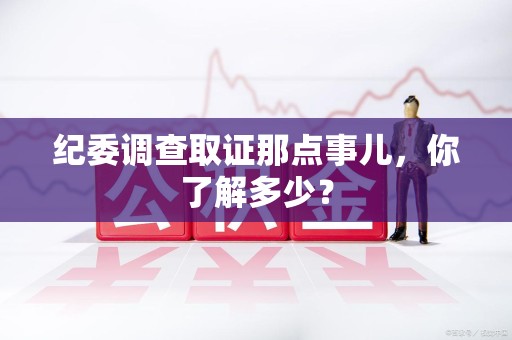 金门纪委调查取证那点事儿，你了解多少？