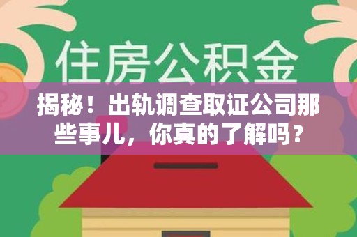金门揭秘！出轨调查取证公司那些事儿，你真的了解吗？