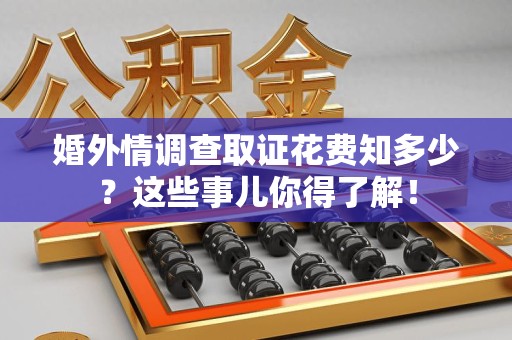 金门婚外情调查取证花费知多少？这些事儿你得了解！