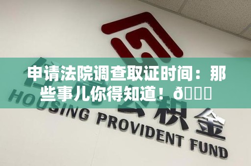 金门申请法院调查取证时间：那些事儿你得知道！😎