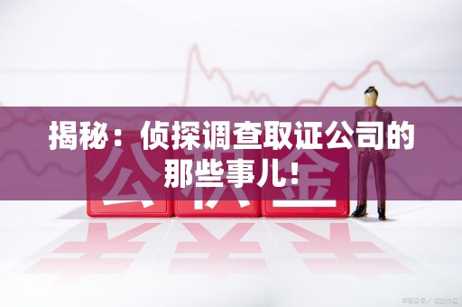 金门揭秘：侦探调查取证公司的那些事儿！
