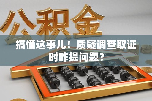 金门搞懂这事儿!质疑调查取证时咋提问题? 金门搞懂这事儿!质疑调查取证时咋提问题?