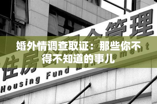 金门婚外情调查取证：那些你不得不知道的事儿