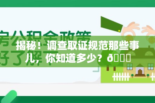 金门揭秘！调查取证规范那些事儿，你知道多少？😎