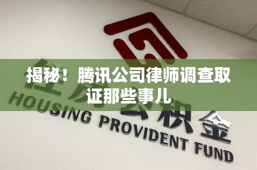金门揭秘!腾讯公司律师调查取证那些事儿 金门揭秘!腾讯公司律师调查取证那些事儿