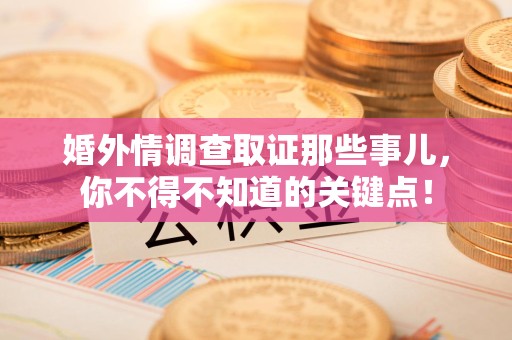 金门婚外情调查取证那些事儿，你不得不知道的关键点！