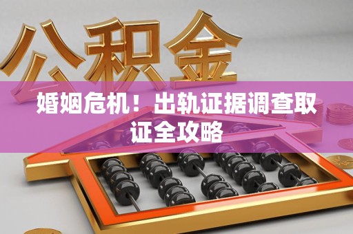 金门婚姻危机！出轨证据调查取证全攻略