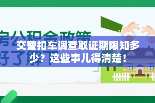 金门交警扣车调查取证期限知多少？这些事儿得清楚！