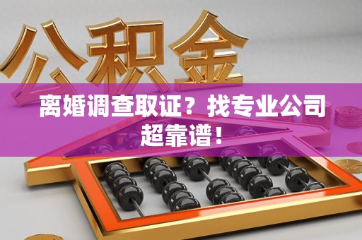 金门离婚调查取证？找专业公司超靠谱！