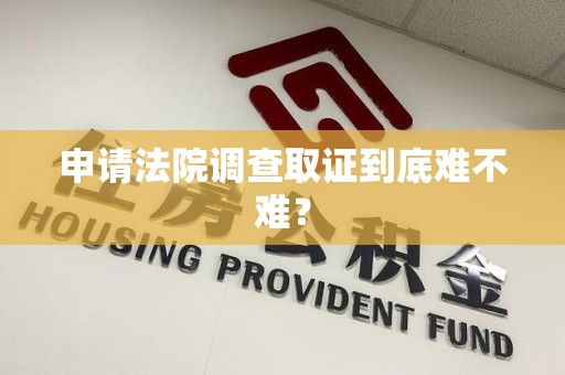 金门申请法院调查取证到底难不难？