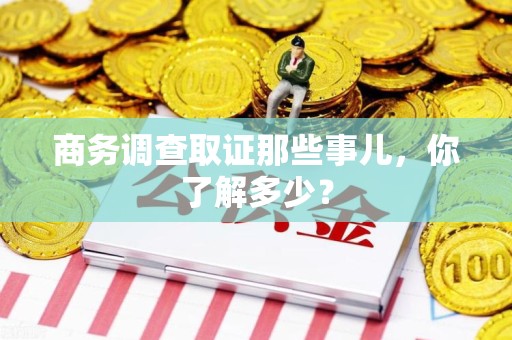 金门商务调查取证那些事儿，你了解多少？