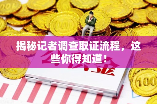 金门揭秘记者调查取证流程，这些你得知道！
