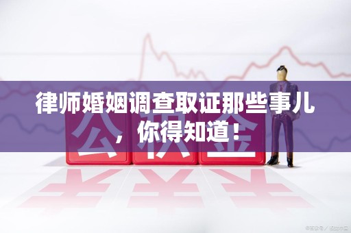 金门律师婚姻调查取证那些事儿，你得知道！