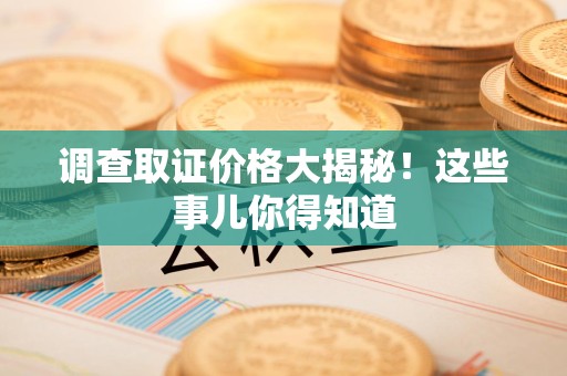 金门调查取证价格大揭秘！这些事儿你得知道
