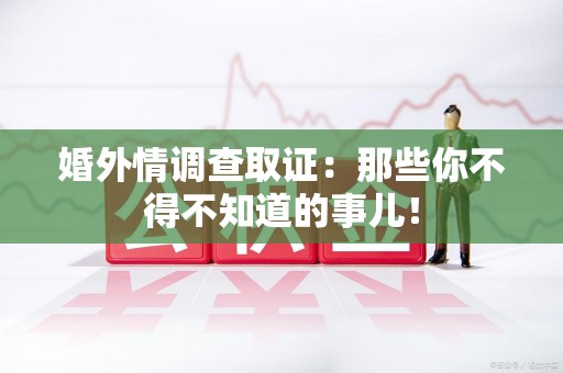 金门婚外情调查取证：那些你不得不知道的事儿！