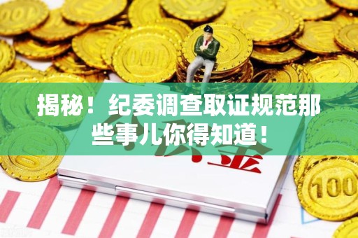 金门揭秘！纪委调查取证规范那些事儿你得知道！