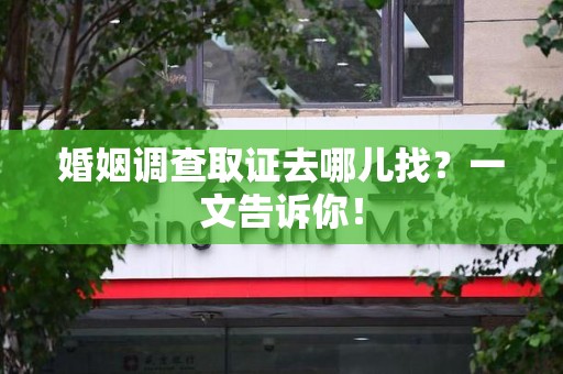 金门婚姻调查取证去哪儿找？一文告诉你！