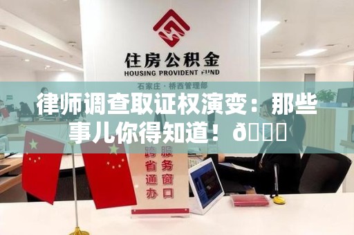 金门律师调查取证权演变：那些事儿你得知道！😎