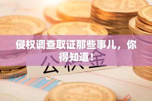 金门侵权调查取证那些事儿，你得知道！