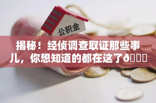 金门揭秘！经侦调查取证那些事儿，你想知道的都在这了😎