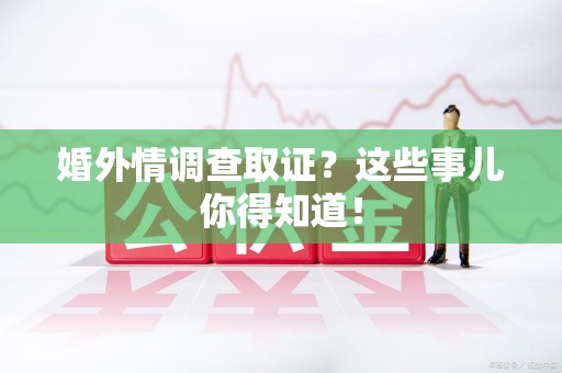 金门婚外情调查取证？这些事儿你得知道！
