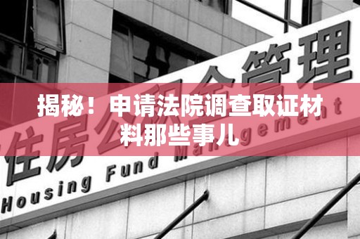 金门揭秘！申请法院调查取证材料那些事儿