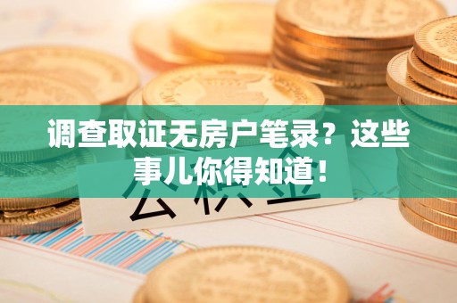 金门调查取证无房户笔录？这些事儿你得知道！