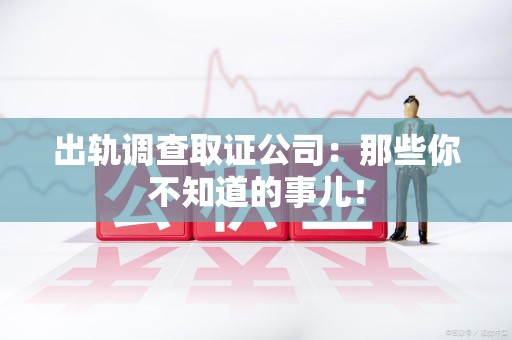 金门出轨调查取证公司：那些你不知道的事儿！