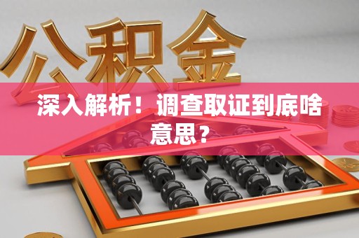 金门深入解析！调查取证到底啥意思？
