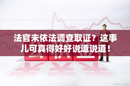 金门法官未依法调查取证？这事儿可真得好好说道说道！