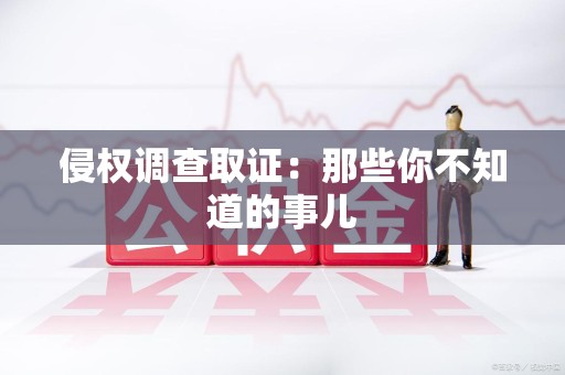 金门侵权调查取证：那些你不知道的事儿