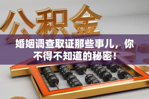 金门婚姻调查取证那些事儿，你不得不知道的秘密！