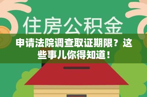 金门申请法院调查取证期限？这些事儿你得知道！