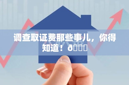 金门调查取证费那些事儿，你得知道！😎