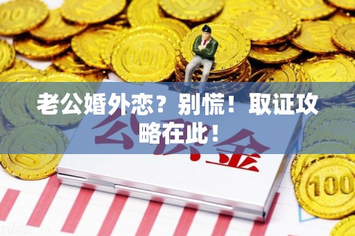 金门老公婚外恋？别慌！取证攻略在此！