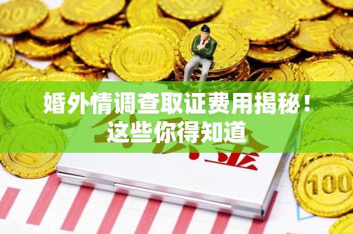 金门婚外情调查取证费用揭秘！这些你得知道