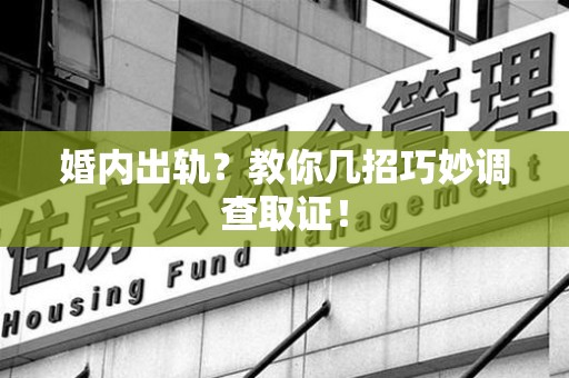 金门婚内出轨？教你几招巧妙调查取证！